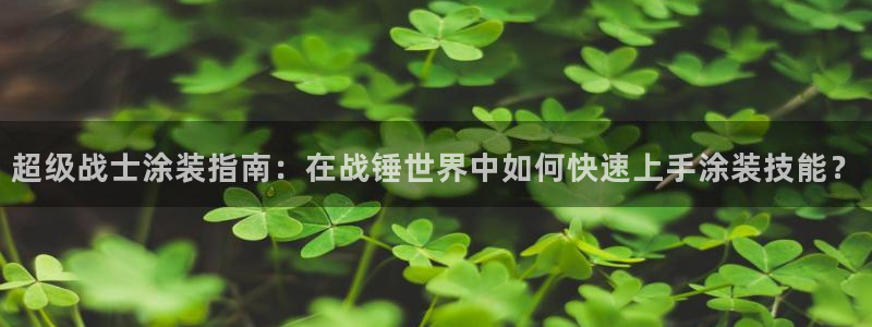 美狮美高梅 早餐：超级战士涂装指南：在战